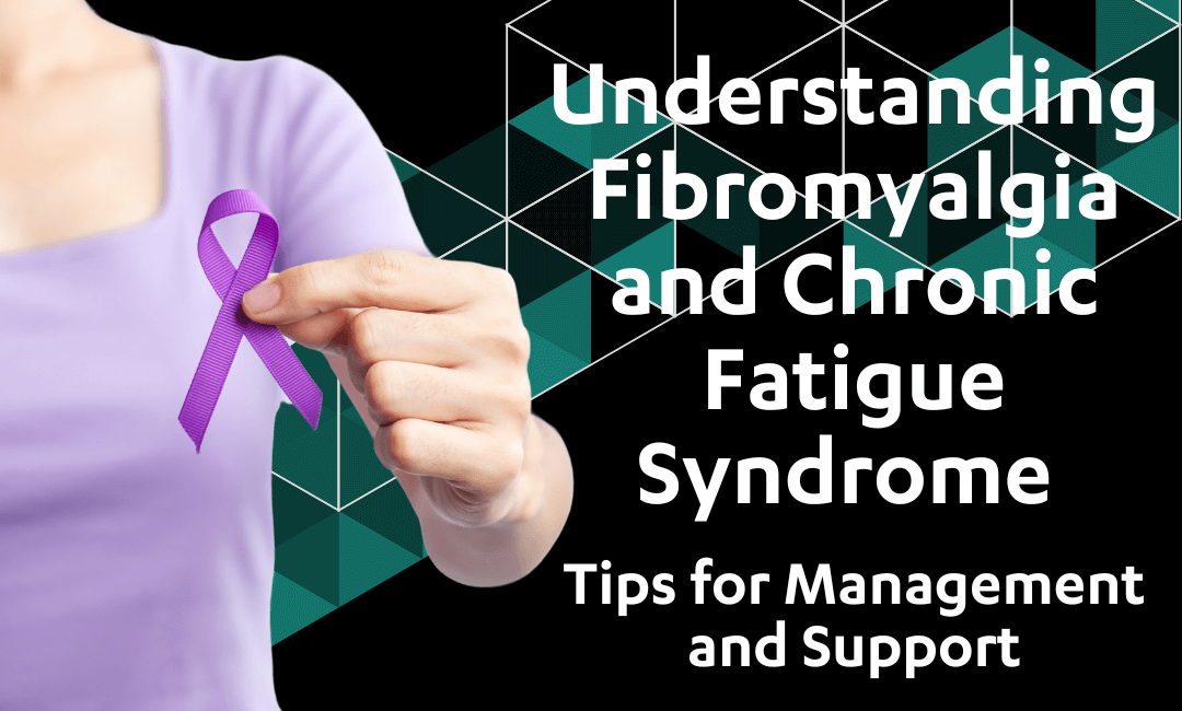 Understanding Fibromyalgia and Chronic Fatigue Syndrome: Tips for Management