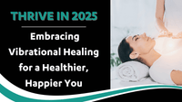 Thrive in 2025: Embracing Vibrational Healing for a Healthier, Happier You